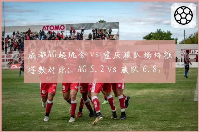 成都AG超玩会 vs 重庆狼队场均推塔数对比：AG 5.2 vs 狼队 6.8，运营差距明显