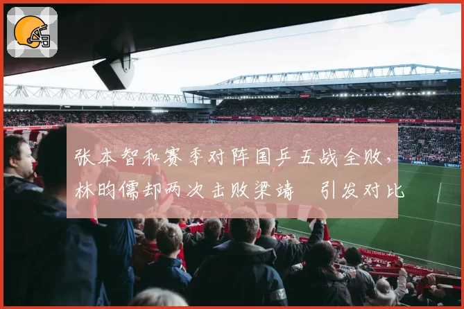 张本智和赛季对阵国乒五战全败，林昀儒却两次击败梁靖崑引发对比