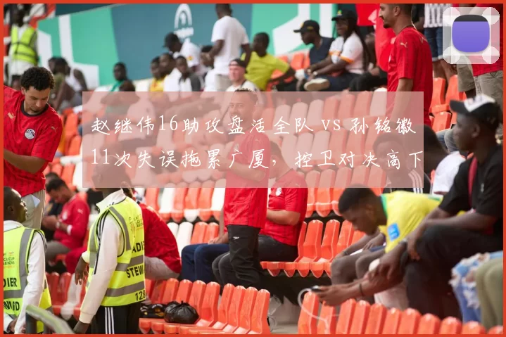 赵继伟16助攻盘活全队 vs 孙铭徽11次失误拖累广厦,控卫对决高下立判