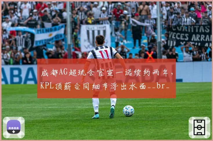 成都AG超玩会官宣一诺续约两年,KPL顶薪合同细节浮出水面__br_