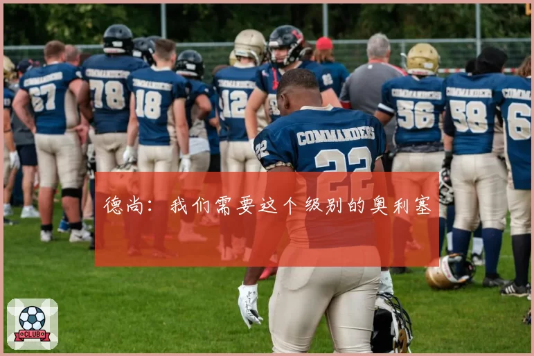 德尚:我们需要这个级别的奥利塞