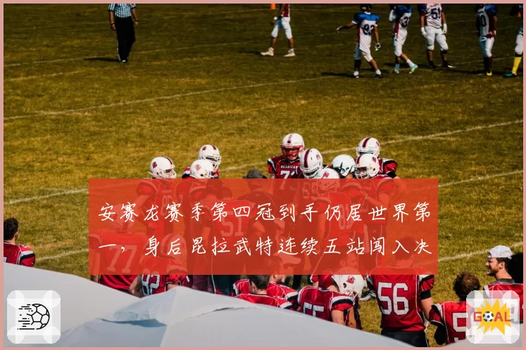 安赛龙赛季第四冠到手仍居世界第一，身后昆拉武特连续五站闯入决赛紧追不舍