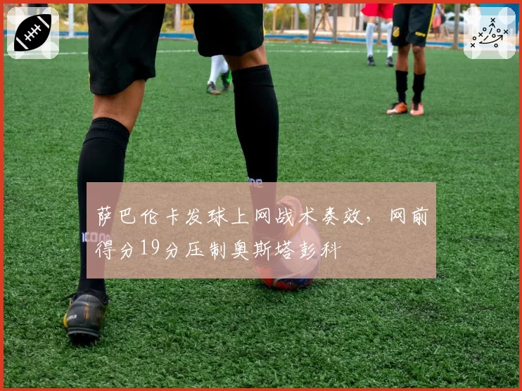 萨巴伦卡发球上网战术奏效，网前得分19分压制奥斯塔彭科