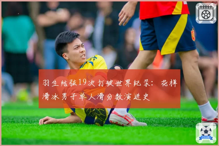 羽生结弦19次打破世界纪录：花样滑冰男子单人滑分数演进史