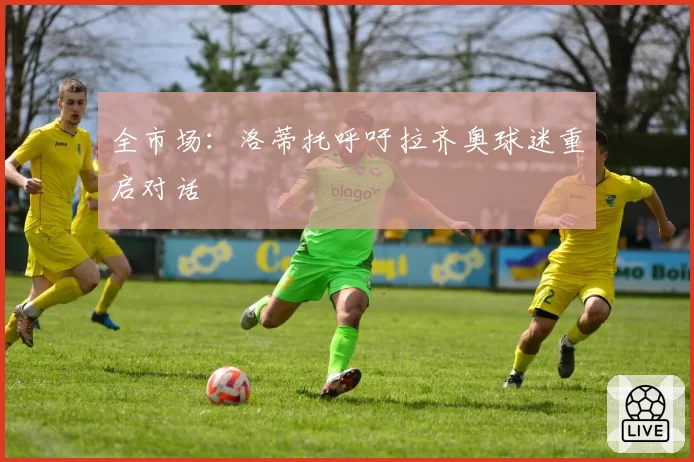 全市场：洛蒂托呼吁拉齐奥球迷重启对话
