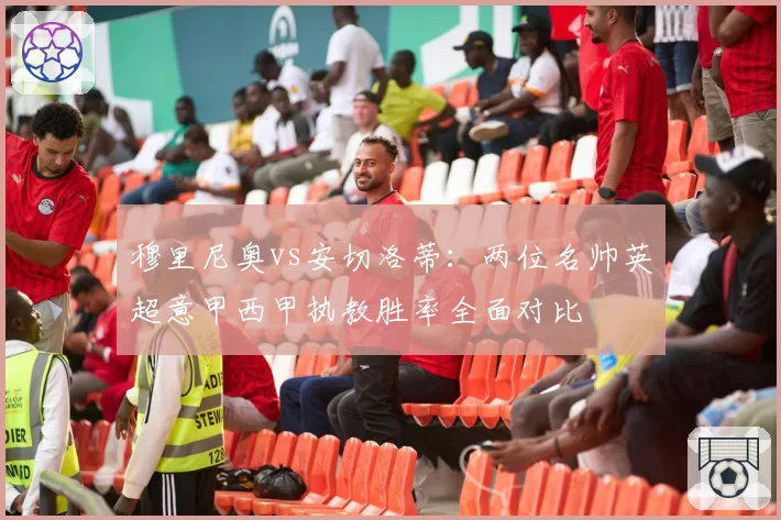 穆里尼奥vs安切洛蒂:两位名帅英超意甲西甲执教胜率全面对比