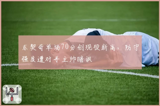 东契奇单场70分创现役新高,防守强度遭对手主帅暗讽