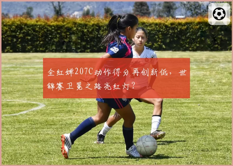 全红婵207C动作得分再创新低，世锦赛卫冕之路亮红灯？