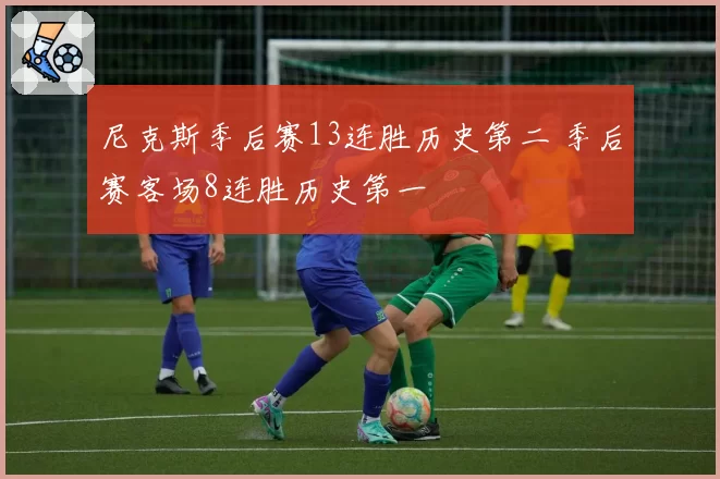 尼克斯季后赛13连胜历史第二 季后赛客场8连胜历史第一